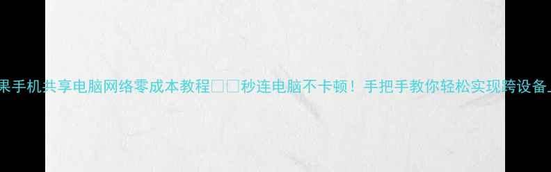 图片 ✨苹果手机共享电脑网络零成本教程📱💻秒连电脑不卡顿！手把手教你轻松实现跨设备上网1