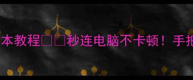 苹果手机共享电脑网络零成本教程秒连电脑不卡顿手把手教你轻松实现跨设备上网