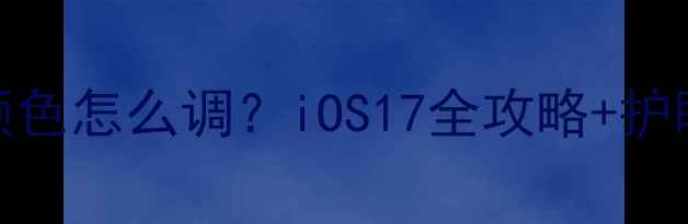 图片 ✨苹果手机屏幕颜色怎么调？iOS17全攻略+护眼模式设置技巧📱