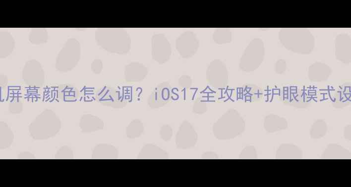 图片 ✨苹果手机屏幕颜色怎么调？iOS17全攻略+护眼模式设置技巧📱2