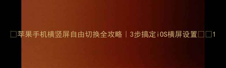 苹果手机横竖屏自由切换全攻略3步搞定iOS横屏设置