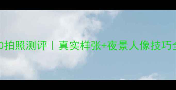 荣耀V10拍照测评真实样张夜景人像技巧全公开