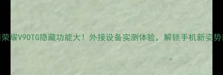 荣耀V9OTG隐藏功能大外接设备实测体验解锁手机新姿势