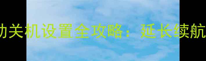 荣耀手机自动关机设置全攻略延长续航的省电技巧