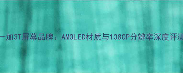 图片 一加3T屏幕品牌：AMOLED材质与1080P分辨率深度评测