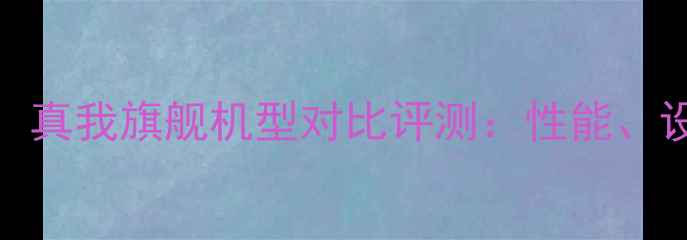 一加OPPO真我旗舰机型对比评测性能设计价格全