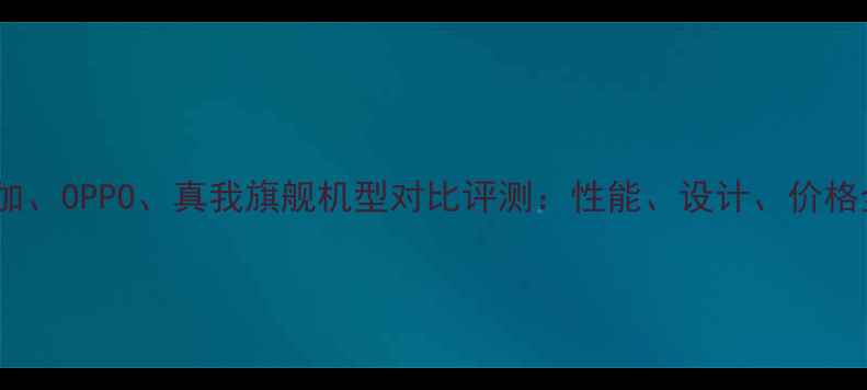图片 一加、OPPO、真我旗舰机型对比评测：性能、设计、价格全1