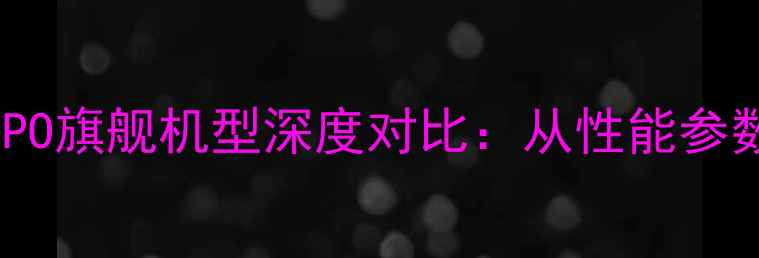 一加与OPPO旗舰机型深度对比从性能参数到价格
