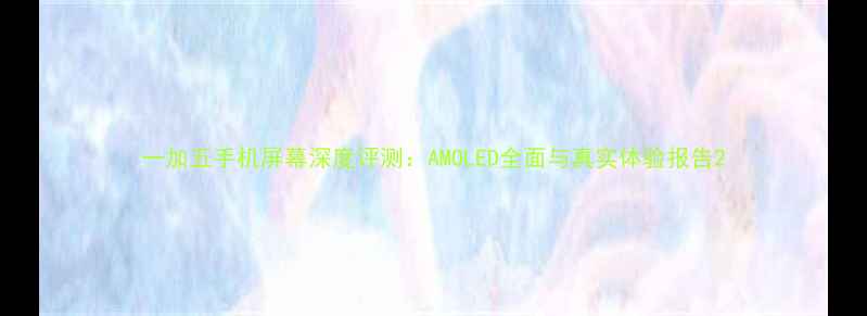 一加五手机屏幕深度评测AMOLED全面与真实体验报告