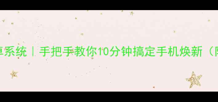 一键重刷安卓系统手把手教你10分钟搞定手机焕新附避坑指南