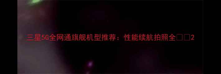 图片 三星5G全网通旗舰机型推荐：性能续航拍照全📱💥2