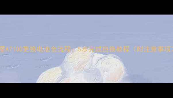 三星A7100更换电池全流程5步完成自换教程附注意事项