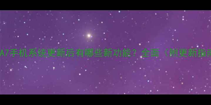 图片 三星A7手机系统更新后有哪些新功能？全面（附更新指南）2