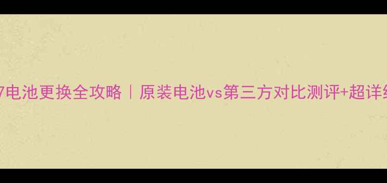 三星A7电池更换全攻略原装电池vs第三方对比测评超详细教程