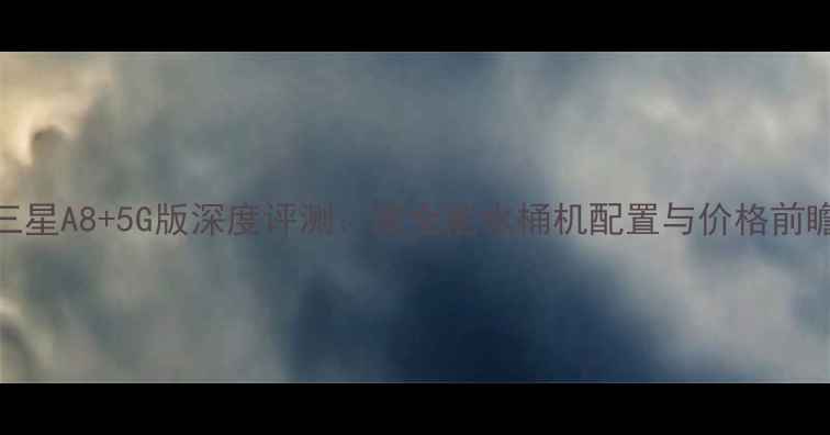 三星A85G版深度评测度全能水桶机配置与价格前瞻