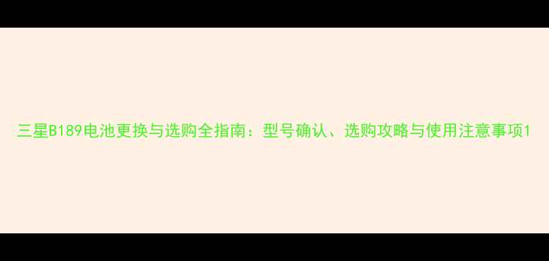 图片 三星B189电池更换与选购全指南：型号确认、选购攻略与使用注意事项1