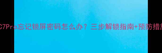 图片 三星C7Pro忘记锁屏密码怎么办？三步解锁指南+预防措施全2