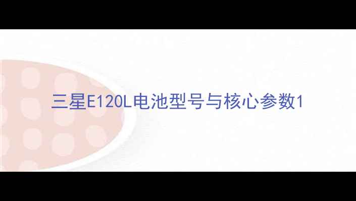 三星E120L电池型号与核心参数