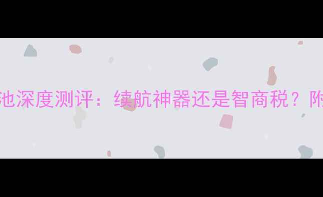 三星GTN7102电池深度测评续航神器还是智商税附选购避坑指南