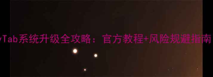 三星GalaxyTab系统升级全攻略官方教程风险规避指南最新版