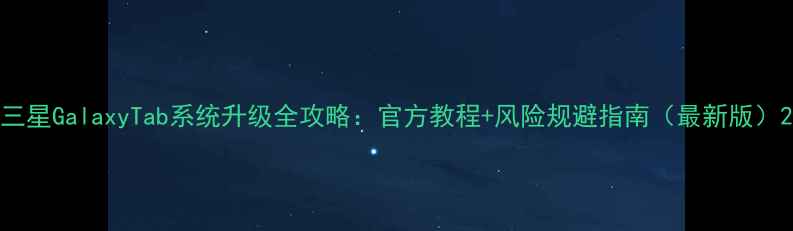 图片 三星GalaxyTab系统升级全攻略：官方教程+风险规避指南（最新版）2