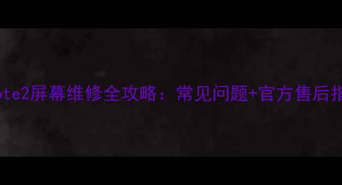 图片 三星Note2屏幕维修全攻略：常见问题+官方售后指南✨2