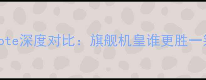 三星Note3vs小米Note深度对比旗舰机皇谁更胜一筹数码党必看