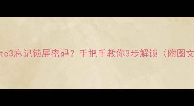 三星Note3忘记锁屏密码手把手教你3步解锁附图文教程