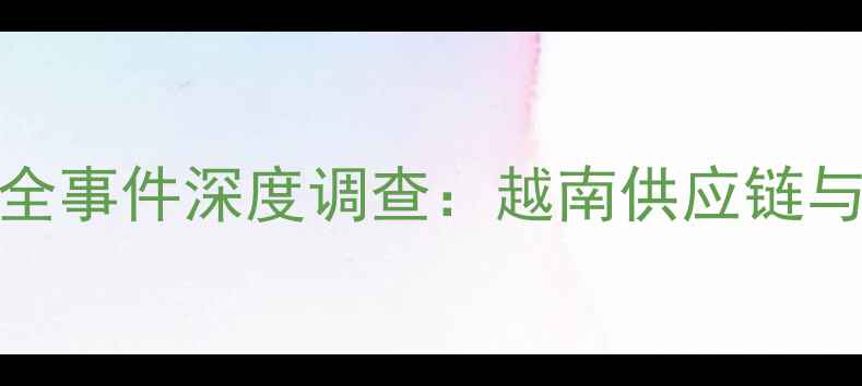 三星Note3电池安全事件深度调查越南供应链与消费者维修指南