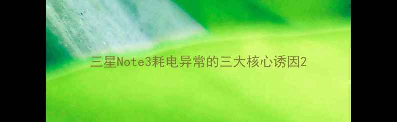 三星Note3耗电异常的三大核心诱因