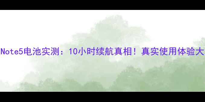 图片 三星Note5电池实测：10小时续航真相！真实使用体验大公开