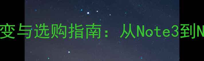 图片 三星Note系列屏幕技术演变与选购指南：从Note3到Note10的AMOLED对比分析2