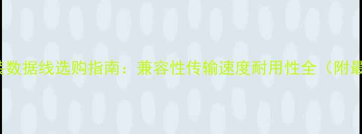 三星S23S24原装数据线选购指南兼容性传输速度耐用性全附最新推荐型号