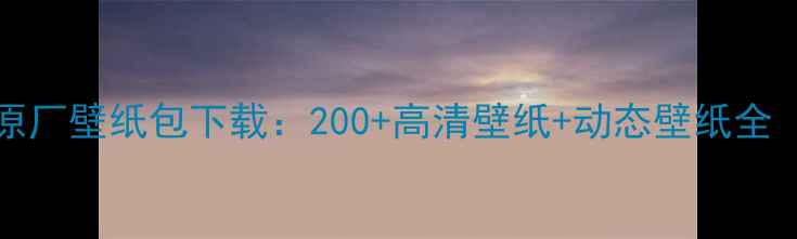 图片 三星S23Ultra原厂壁纸包下载：200+高清壁纸+动态壁纸全（附安装教程）