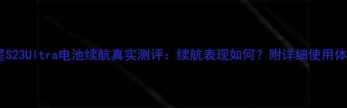 图片 三星S23Ultra电池续航真实测评：续航表现如何？附详细使用体验2