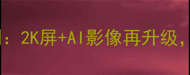 图片 三星S24Ultra5G深度评测：2K屏+AI影像再升级，折叠屏市场迎来新标杆2