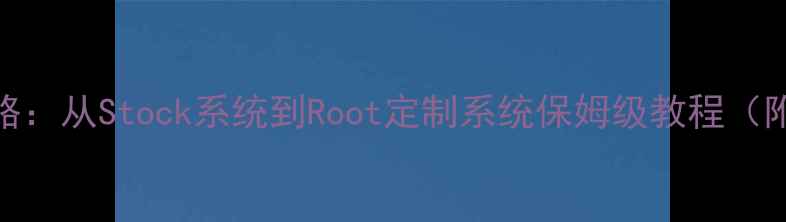 图片 三星S4刷机全攻略：从Stock系统到Root定制系统保姆级教程（附官方工具下载）