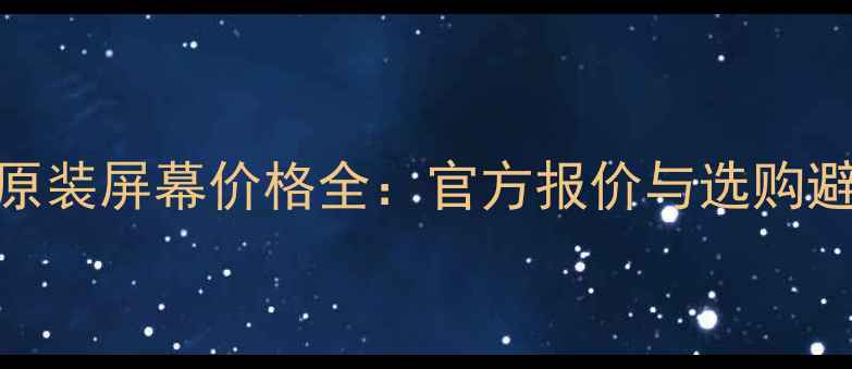 图片 三星S4原装屏幕价格全：官方报价与选购避坑指南