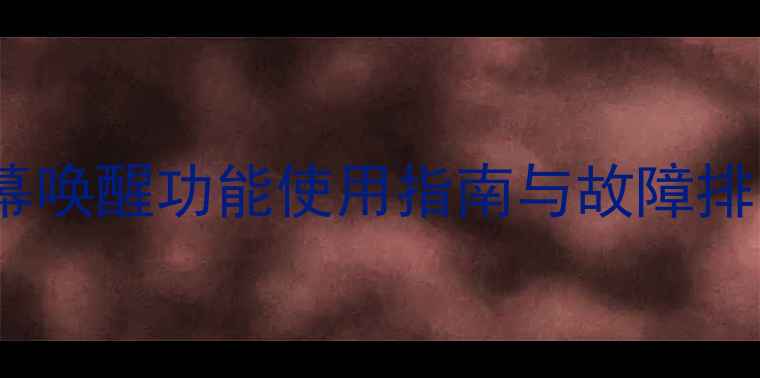 三星S4屏幕唤醒功能使用指南与故障排除全攻略