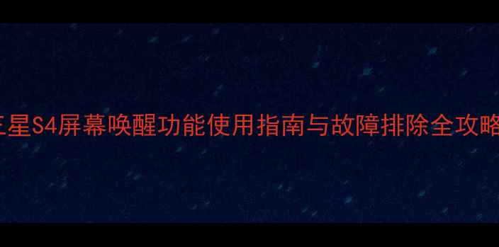 图片 三星S4屏幕唤醒功能使用指南与故障排除全攻略2