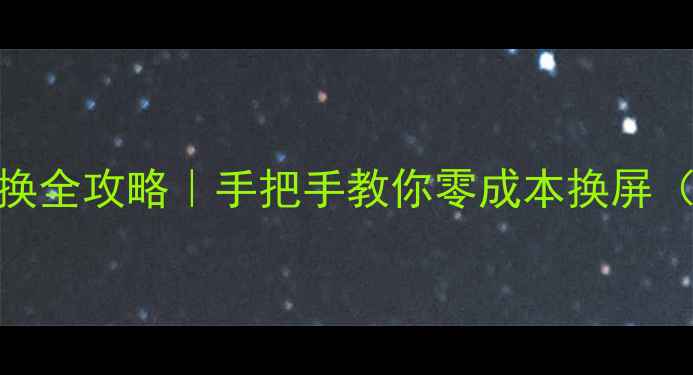 三星S6屏幕更换全攻略手把手教你零成本换屏附避坑指南