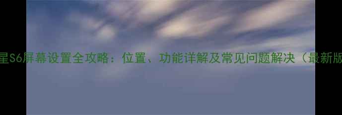 三星S6屏幕设置全攻略位置功能详解及常见问题解决最新版