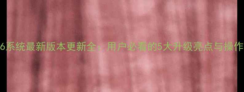 图片 三星S6系统最新版本更新全：用户必看的5大升级亮点与操作指南1