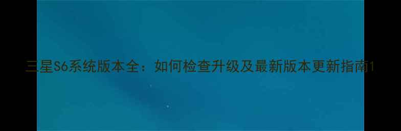 图片 三星S6系统版本全：如何检查升级及最新版本更新指南1