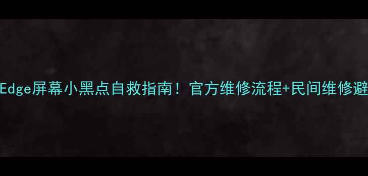 图片 三星S7Edge屏幕小黑点自救指南！官方维修流程+民间维修避坑全🔧