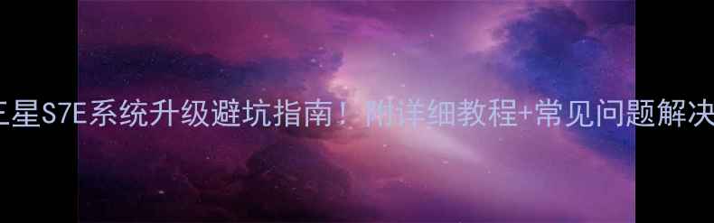 图片 三星S7E系统升级避坑指南！附详细教程+常见问题解决1