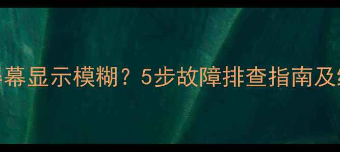 图片 三星S7屏幕显示模糊？5步故障排查指南及维修成本