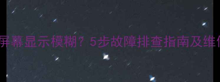三星S7屏幕显示模糊5步故障排查指南及维修成本