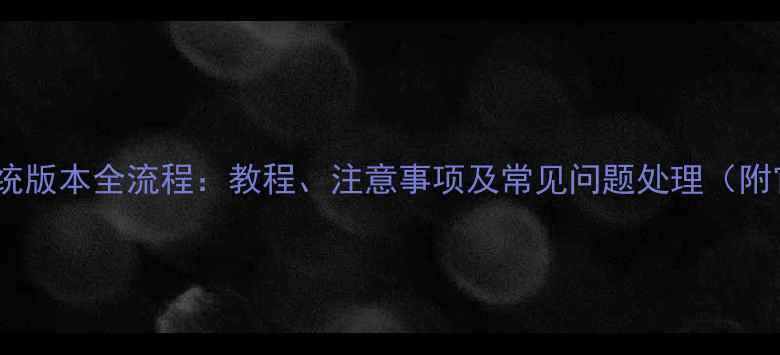 三星S7手机刷系统版本全流程教程注意事项及常见问题处理附官方工具下载