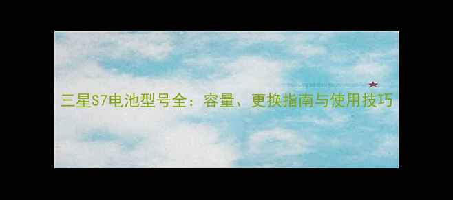 三星S7电池型号全容量更换指南与使用技巧